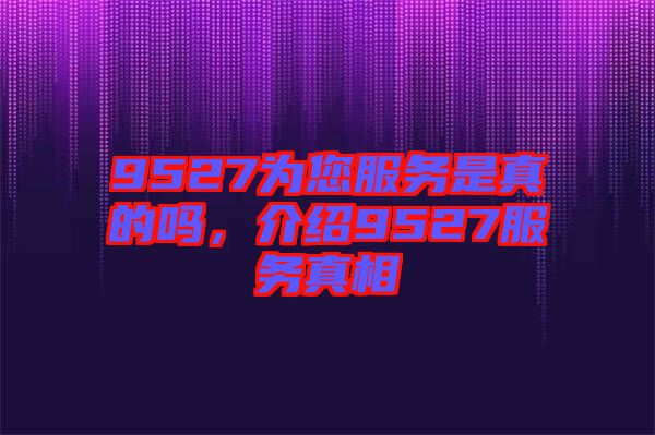9527為您服務是真的嗎，介紹9527服務真相