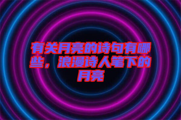 有關(guān)月亮的詩句有哪些，浪漫詩人筆下的月亮