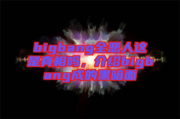 bigbang全惡人這是真相嗎，介紹bigbang成的黑暗面