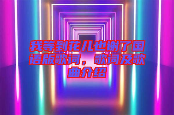 我等到花兒也謝了國語版歌詞，歌詞及歌曲介紹