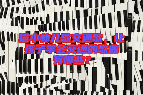 貓小帥兒歌交通歌，讓孩子學(xué)會(huì)交通的歌曲有哪些？