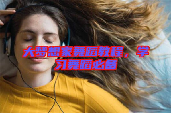 大夢想家舞蹈教程，學(xué)習(xí)舞蹈必備