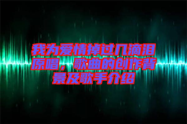 我為愛情掉過幾滴淚原唱，歌曲的創(chuàng)作背景及歌手介紹