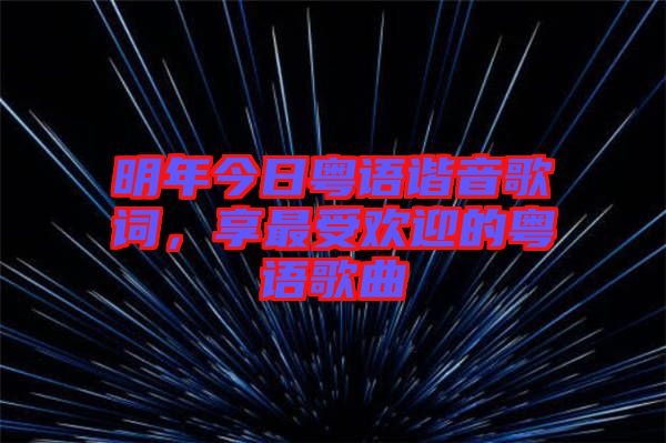 明年今日粵語諧音歌詞，享最受歡迎的粵語歌曲