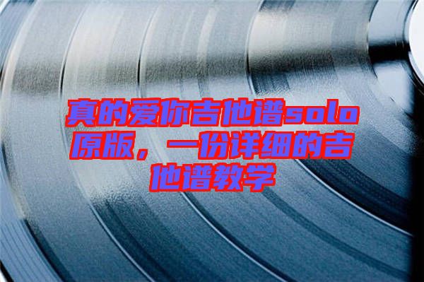 真的愛你吉他譜solo原版，一份詳細(xì)的吉他譜教學(xué)