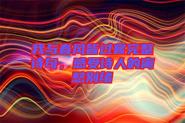 我與春風(fēng)皆過客完整詩句，感受詩人的離愁別緒