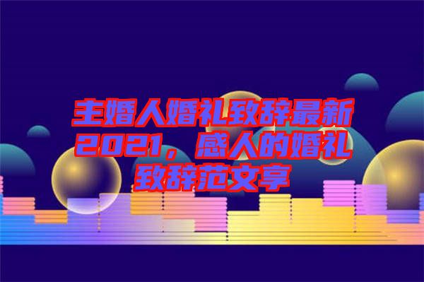 主婚人婚禮致辭最新2021，感人的婚禮致辭范文享