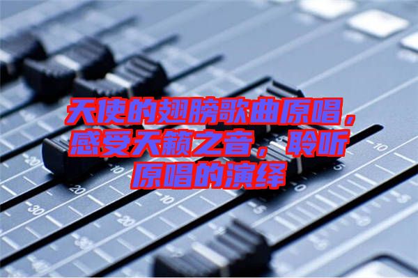 天使的翅膀歌曲原唱，感受天籟之音，聆聽原唱的演繹