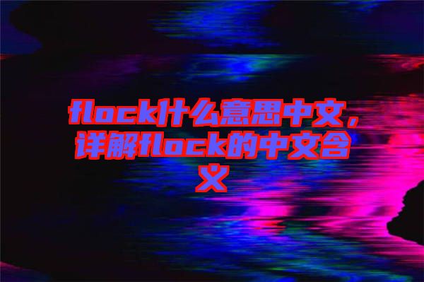 flock什么意思中文，詳解flock的中文含義