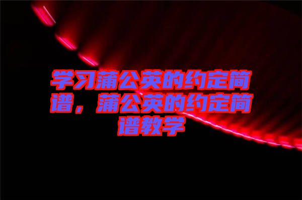 學(xué)習(xí)蒲公英的約定簡譜，蒲公英的約定簡譜教學(xué)