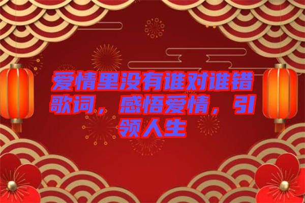 愛情里沒有誰(shuí)對(duì)誰(shuí)錯(cuò)歌詞，感悟愛情，引領(lǐng)人生