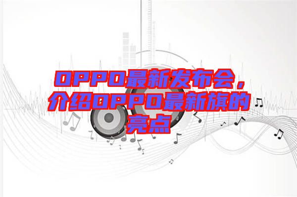OPPO最新發(fā)布會(huì)，介紹OPPO最新旗的亮點(diǎn)