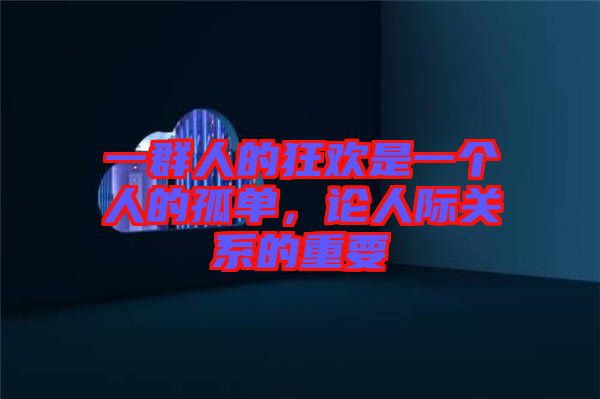 一群人的狂歡是一個(gè)人的孤單，論人際關(guān)系的重要