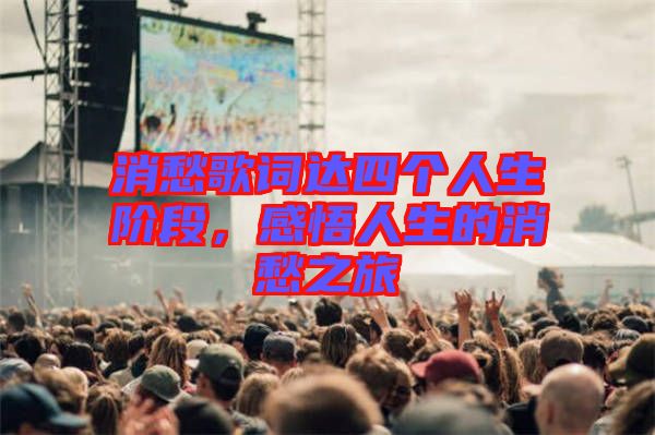 消愁歌詞達四個人生階段，感悟人生的消愁之旅