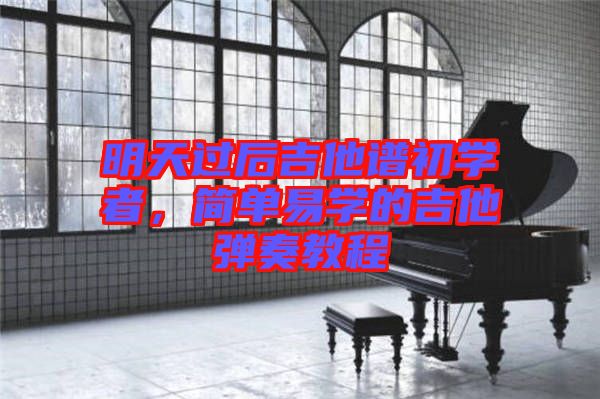 明天過(guò)后吉他譜初學(xué)者，簡(jiǎn)單易學(xué)的吉他彈奏教程