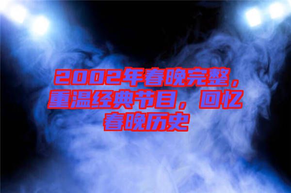 2002年春晚完整，重溫經(jīng)典節(jié)目，回憶春晚歷史
