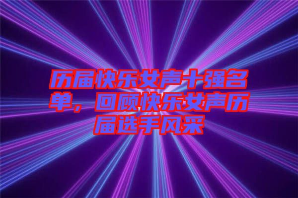 歷屆快樂女聲十強(qiáng)名單，回顧快樂女聲歷屆選手風(fēng)采