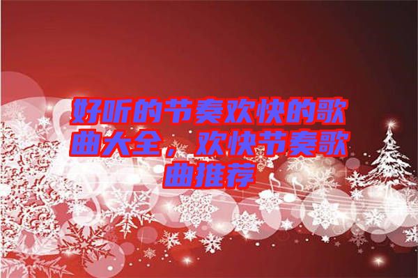 好聽的節(jié)奏歡快的歌曲大全，歡快節(jié)奏歌曲推薦