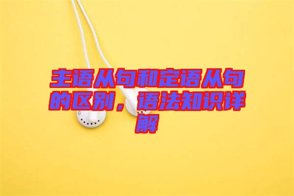 主語從句和定語從句的區(qū)別，語法知識詳解