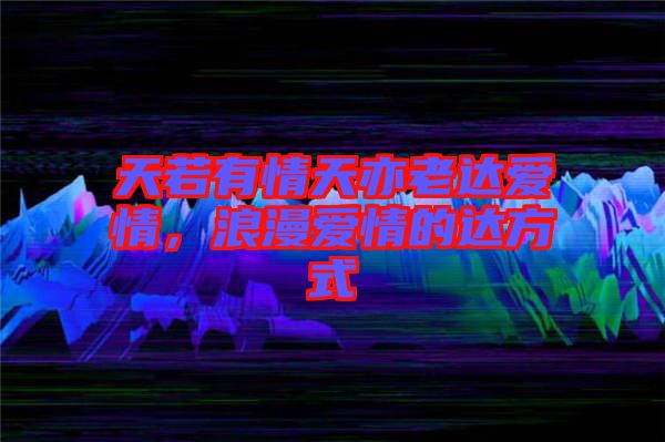 天若有情天亦老達愛情，浪漫愛情的達方式