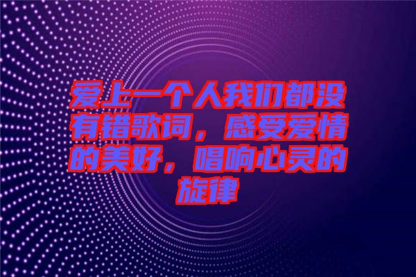 愛上一個人我們都沒有錯歌詞，感受愛情的美好，唱響心靈的旋律