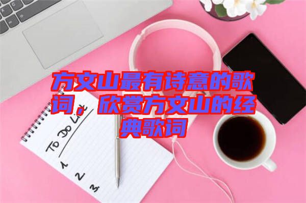 方文山最有詩意的歌詞，欣賞方文山的經(jīng)典歌詞