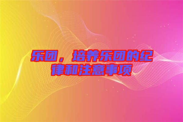 樂團，培養(yǎng)樂團的紀律和注意事項