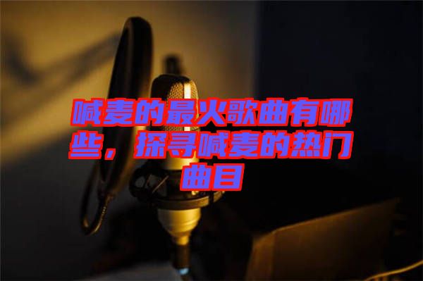 喊麥的最火歌曲有哪些，探尋喊麥的熱門曲目