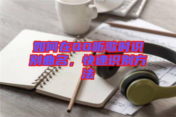 如何在QQ聽歌時(shí)識(shí)別曲名，快速識(shí)別方法