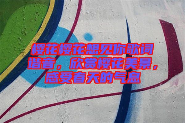 櫻花櫻花想見(jiàn)你歌詞諧音，欣賞櫻花美景，感受春天的氣息