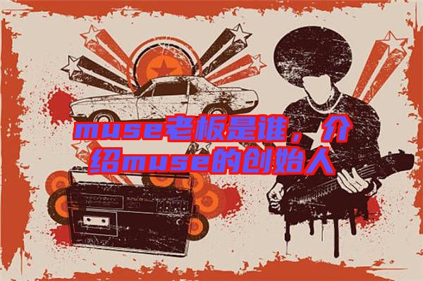 muse老板是誰(shuí)，介紹muse的創(chuàng)始人
