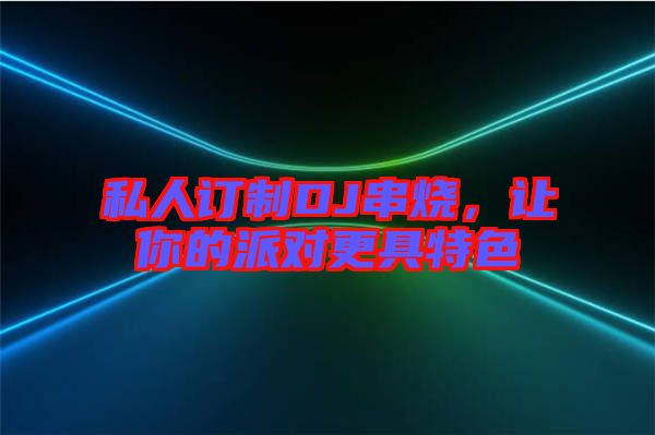 私人訂制DJ串燒，讓你的派對更具特色
