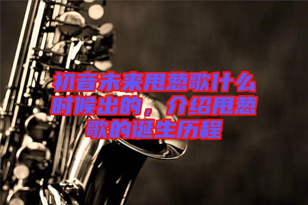 初音未來甩蔥歌什么時候出的，介紹甩蔥歌的誕生歷程