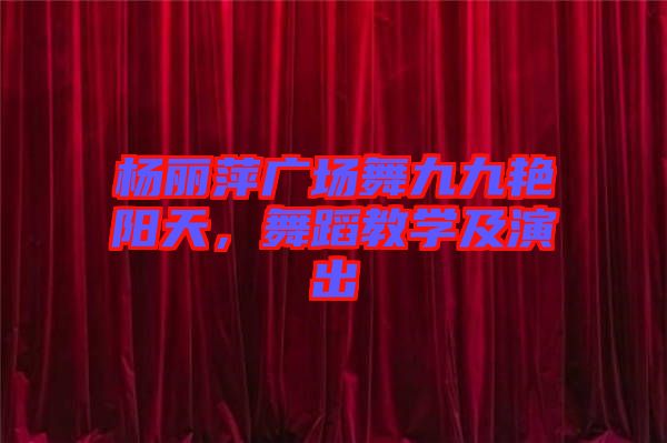 楊麗萍廣場舞九九艷陽天，舞蹈教學(xué)及演出