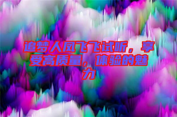 追夢人鳳飛飛試聽，享受高質(zhì)量，體驗的魅力