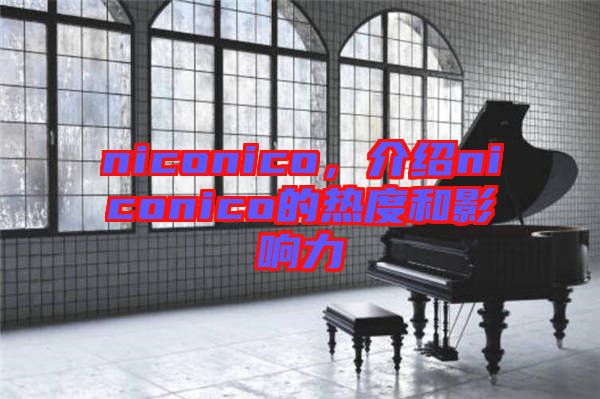 niconico，介紹niconico的熱度和影響力