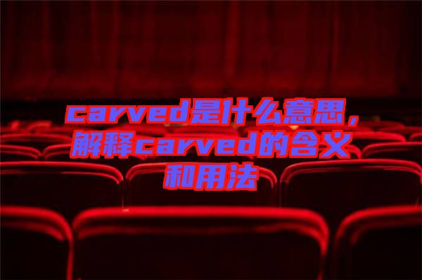 carved是什么意思，解釋carved的含義和用法