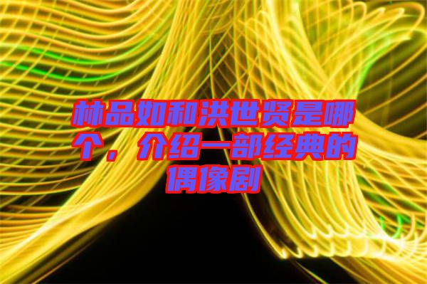 林品如和洪世賢是哪個，介紹一部經(jīng)典的偶像劇