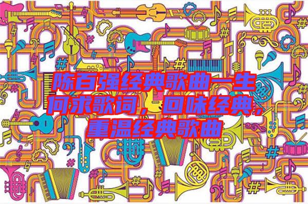 陳百強(qiáng)經(jīng)典歌曲一生何求歌詞，回味經(jīng)典，重溫經(jīng)典歌曲