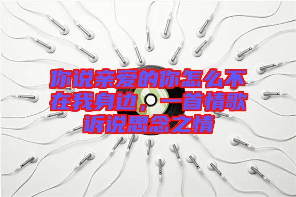 你說親愛的你怎么不在我身邊，一首情歌訴說思念之情