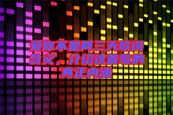 愛(ài)你不是兩三天歌詞含義，介紹這首歌的真正內(nèi)涵