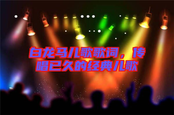 白龍馬兒歌歌詞，傳唱已久的經(jīng)典兒歌