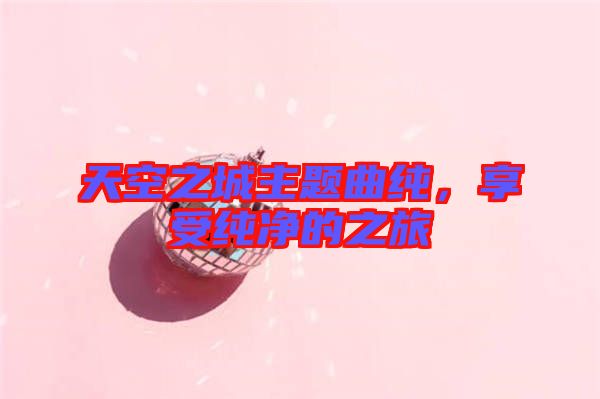 天空之城主題曲純，享受純凈的之旅