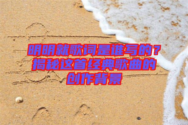 明明就歌詞是誰寫的？揭秘這首經(jīng)典歌曲的創(chuàng)作背景
