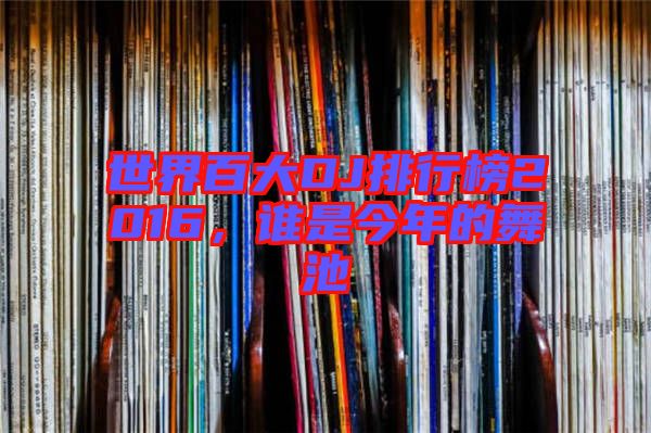 世界百大DJ排行榜2016，誰是今年的舞池