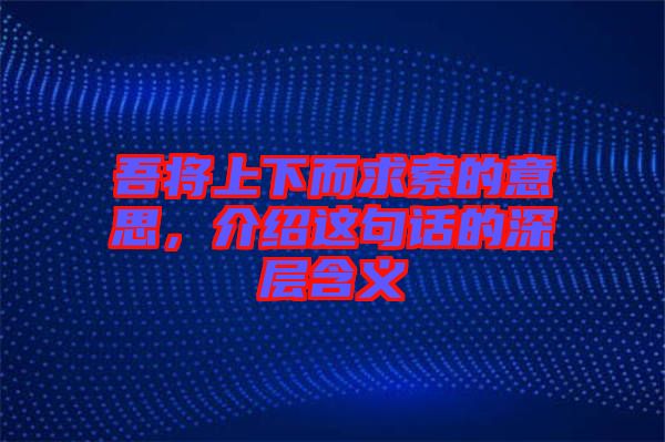 吾將上下而求索的意思，介紹這句話的深層含義