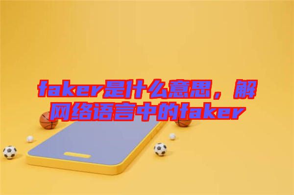 faker是什么意思，解網(wǎng)絡(luò)語言中的faker