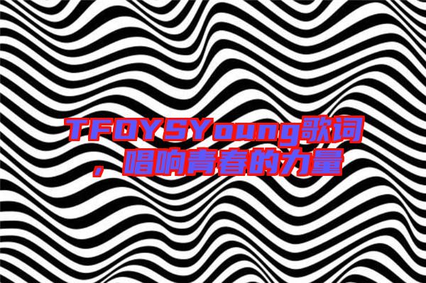 TFOYSYoung歌詞，唱響青春的力量