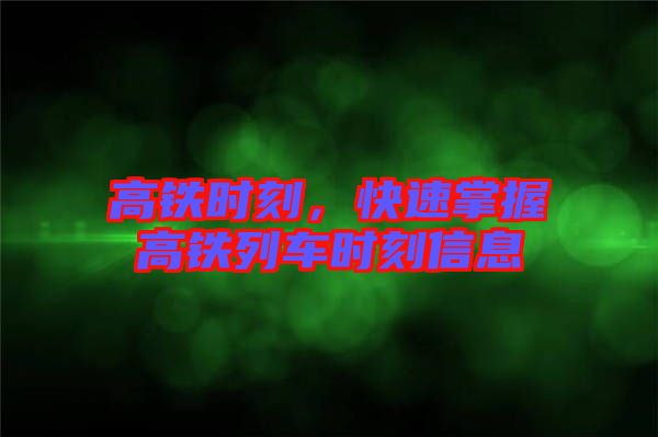 高鐵時(shí)刻，快速掌握高鐵列車(chē)時(shí)刻信息