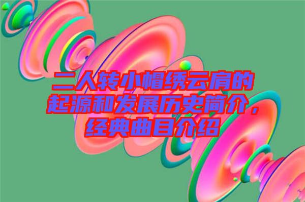 二人轉(zhuǎn)小帽繡云肩的起源和發(fā)展歷史簡介，經(jīng)典曲目介紹